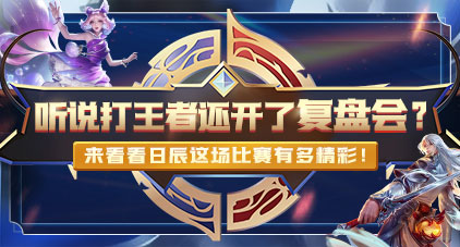 听说打王者还开了复盘会？？？来看看这场角逐有多精彩